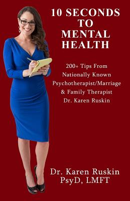 10 Seconds To Mental Health: 200+ Tips From Nationally Known Psychotherapist/Marriage & Family Therapist Dr. Karen Ruskin