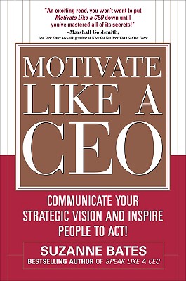 Motivate Like a CEO: Communicate Your Strategic Vision and Inspire People to Act!