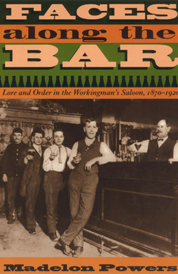 Faces along the Bar: Lore and Order in the Workingman's Saloon, 1870-1920 (Historical Studies of Urban America)