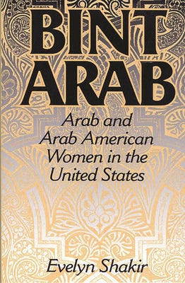 Bint Arab: Arab and Arab American Women in the United States