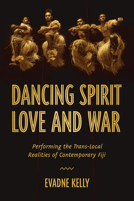 Dancing Spirit, Love, and War: Performing the Translocal Realities of Contemporary Fiji (Studies in Dance History)