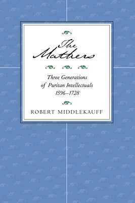 The Mathers: Three Generations of Puritan Intellectuals, 15961728