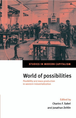 World of Possibilities: Flexibility and Mass Production in Western Industrialization (Studies in Modern Capitalism)