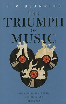 The Triumph of Music: The Rise of Composers, Musicians and Their Art