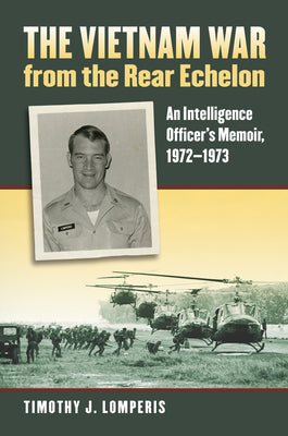 The Vietnam War from the Rear Echelon: An Intelligence Officer's Memoir, 1972-1973 (Modern War Studies)