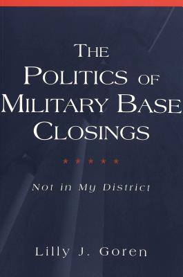 The Politics of Military Base Closings: Not in My District (Popular Politics and Governance in America)