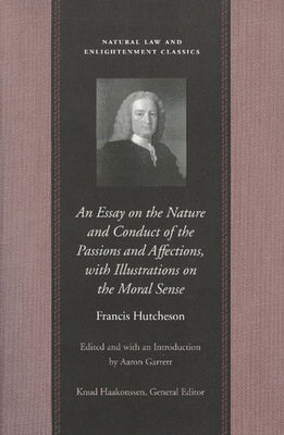 An Essay on the Nature and Conduct of the Passions and Affections, with Illustrations on the Moral Sense (Natural Law and Enlightenment Classics)