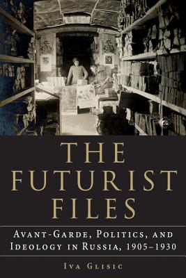 The Futurist Files: Avant-Garde, Politics, and Ideology in Russia, 19051930 (NIU Series in Slavic, East European, and Eurasian Studies)