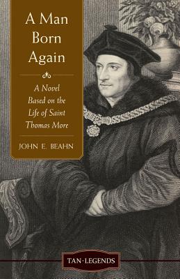 A Man Born Again: A Novel based on the Life of Saint Thomas More (Tan Legends)