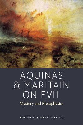 Aquinas and Maritain on Evil: Mystery and Metaphysics (American Maritain Association Publications)