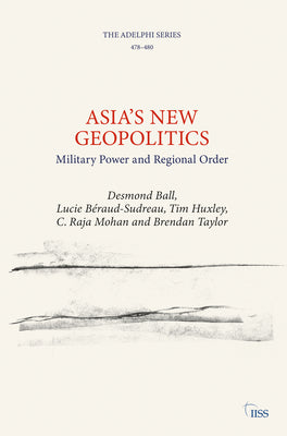 Asias New Geopolitics: Military Power and Regional Order (Adelphi series)