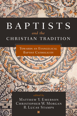 Baptists and the Christian Tradition: Toward an Evangelical Baptist Catholicity