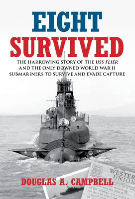 Eight Survived: The Harrowing Story Of The Uss Flier And The Only Downed World War Ii Submariners To Survive And Evade Capture