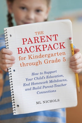 The Parent Backpack for Kindergarten through Grade 5: How to Support Your Child's Education, End Homework Meltdowns, and Build Parent-Teacher Connections