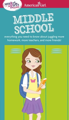 A Smart Girl's Guide: Middle School: Everything You Need to Know About Juggling More Homework, More Teachers, and More Friends! (American Girl Wellbeing)