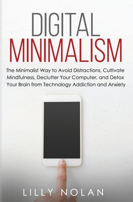 Digital Minimalism: The Minimalist Way to Avoid Distractions, Cultivate Mindfulness, Declutter Your Computer, and Detox Your Brain from Technology Addiction and Anxiety (Live More with Loess)