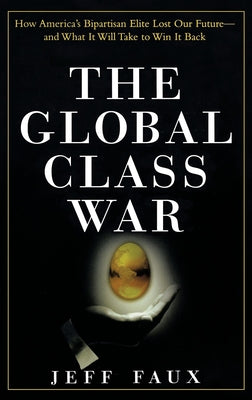 The Global Class War: How America's Bipartisan Elite Lost Our Future - and What It Will Take to Win It Back