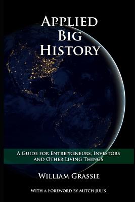 Applied Big History: A Guide for Entrepreneurs, Investors, and Other Living Things