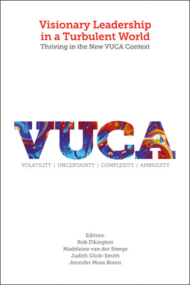 Visionary Leadership in a Turbulent World: Thriving in the New VUCA Context