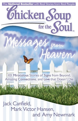 Chicken Soup for the Soul: Messages from Heaven: 101 Miraculous Stories of Signs from Beyond, Amazing Connections, and Love that Doesn't Die