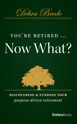 You're Retired...Now What?: Discovering & Funding Your Purpose-driven Retirement