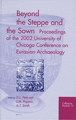 Beyond the Steppe and the Sown: Proceedings of the 2002 University of Chicago Conference on Eurasian Archaeology (Colloquia Pontica)