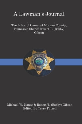 A Lawmans Journal: The Life and Career of Robert T. (Bobby) Gibson Sheriff of Morgan County, Tennessee